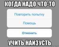 когда надо что-то учить наизусть