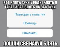 вот блять суки у роды блять я такая злая блять на вас суки пошли све нахуй блять