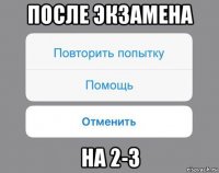 после экзамена на 2-3