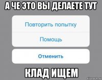 а че это вы делаете тут клад ищем