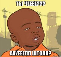 ты чееее??? ахуееелл штоли?