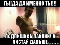 ты!да да именно ты!!! подпишись,лайкни!!и листай дальше