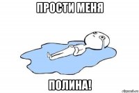 прости меня полина!