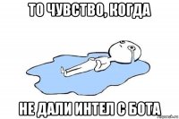 то чувство, когда не дали интел с бота
