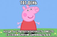 тот день когда ты срал бесконечность вместе со своим братом"дирижабль ага"