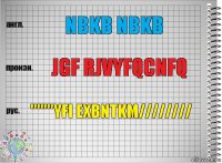 nbkb nbkb jgf rjvyfqcnfq '''''''yfi exbntkm////////