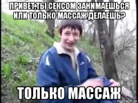 привет,ты сексом занимаешься или только массаж делаешь? только массаж