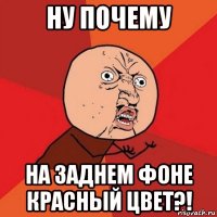 ну почему на заднем фоне красный цвет?!