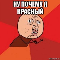 ну почему я красный 