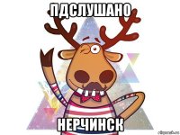 пдслушано нерчинск