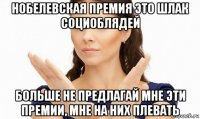 нобелевская премия это шлак социоблядей больше не предлагай мне эти премии, мне на них плевать