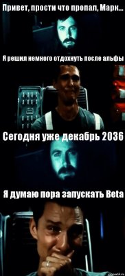 Привет, прости что пропал, Марк... Я решил немного отдохнуть после альфы Сегодня уже декабрь 2036 Я думаю пора запускать Beta