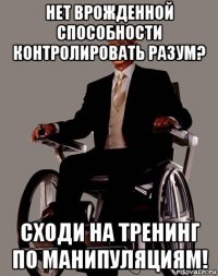 нет врожденной способности контролировать разум? сходи на тренинг по манипуляциям!