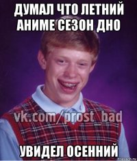 думал что летний аниме сезон дно увидел осенний