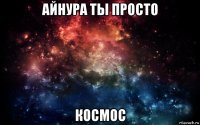 айнура ты просто космос