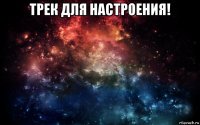 трек для настроения! 