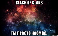 clash of clans ты просто космос.