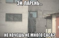  не хочешь не много саса?