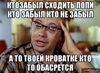 ктозабыл сходить попи кто забыл кто не забыл а то твоей кроватке кто то обасрется