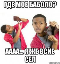 где мое баболо? аааа... я же всйе сел