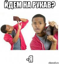 йдем на рукав? -я