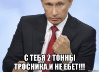  с тебя 2 тонны тросника.и не ебет!!!