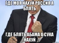 где моя нахуй россия а блять где блять абама а сука нахуй