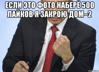 если это фото наберё 500 лайков я закрою дом–2 