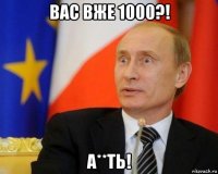 вас вже 1000?! а**ть!