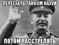 переехать танком нахуй потом расстрелять