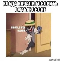 когда начали говорить о хабаровске 