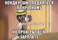 конда решил подняться по крупному но проиграл всю зарплату