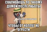 сваливаешь по тихому домой после работы чтобы от коллег не огрести