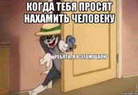 когда тебя просят нахамить человеку 