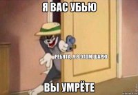 я вас убью вы умрёте