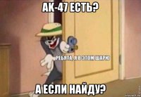 ak-47 есть? а если найду?