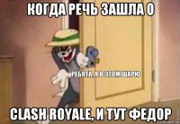 когда речь зашла о clash royale, и тут федор