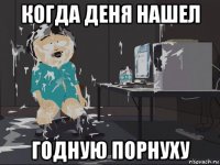 когда деня нашел годную порнуху