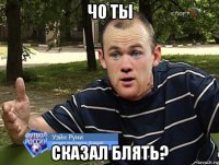 чо ты сказал блять?