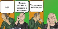 Ало Привет, скажи что задавали в колледже Что задавали в колледже