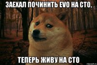 заехал починить evo на сто, теперь живу на сто