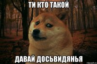 ти кто такой давай досьвидянья