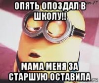 опять опоздал в школу!! мама меня за старшую оставила