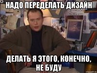 надо переделать дизайн делать я этого, конечно, не буду