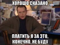 хорошо сказано платить я за это, конечно, не буду