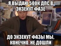 я выдаю 500к дпс в экзекут фазе до экзекут фазы мы, конечно, не дошли