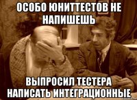 особо юниттестов не напишешь выпросил тестера написать интеграционные