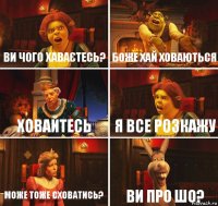 Ви чого хаваєтесь? Боже хай ховаються Ховайтесь Я все розкажу Може тоже сховатись? Ви про шо?