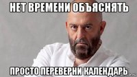 нет времени объяснять просто переверни календарь