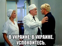  в украине, в украине. успокойтесь.